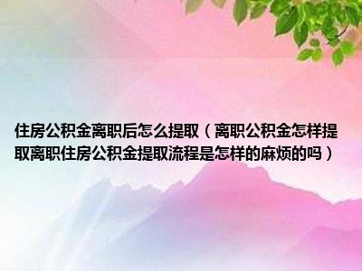 离职后还能取公积金吗 离职后公积金提取攻略：满足条件与流程详解