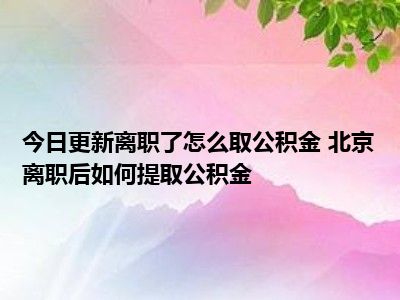 离职后离职公积金能取吗 离职后公积金提取条件及流程详解，你必须知道的事