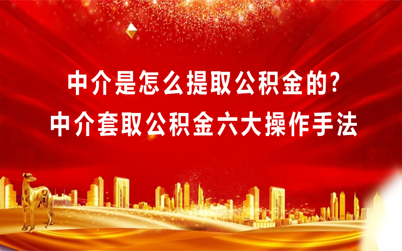 中介是怎么提取公积金的？中介套取公积金六大操作手法