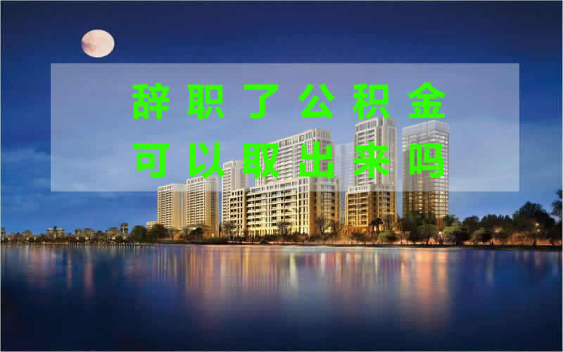 辞职了公积金可以取出来吗