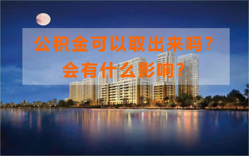 公积金可以取出来吗？会有什么影响？带你解密公积金提取