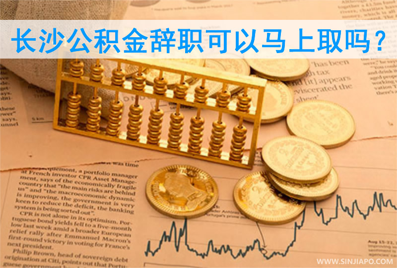 长沙公积金辞职可以马上取吗？