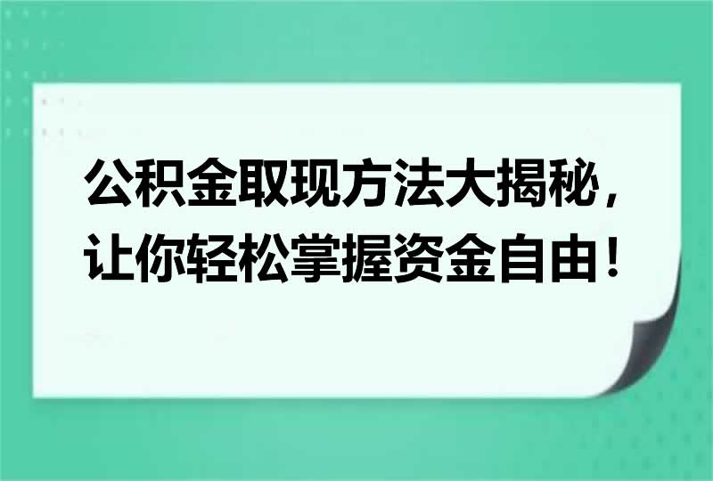 公积金取现方法大揭秘，让你轻松掌握资金自由！