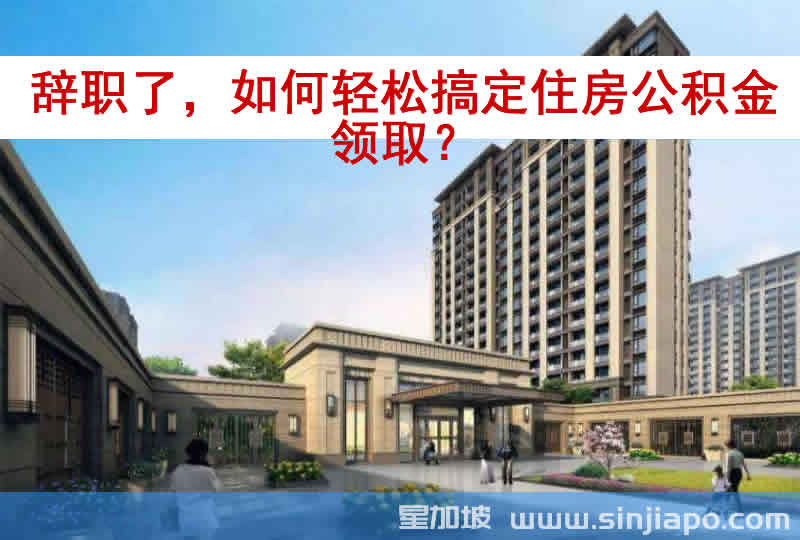 辞职了，如何轻松搞定住房公积金领取？